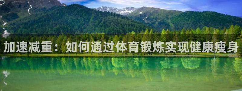 64体育：加速减重：如何通过体育锻炼实现健康瘦身